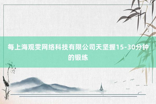每上海观雯网络科技有限公司天坚握15-30分钟的锻练